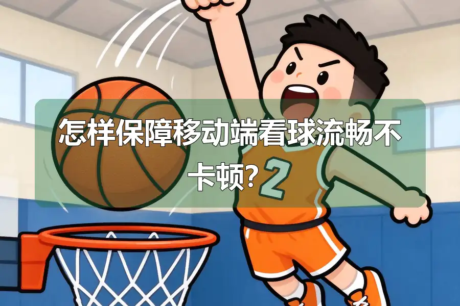 怎样保障移动端看球流畅不卡顿?